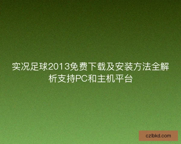 实况足球2013免费下载及安装方法全解析支持PC和主机平台