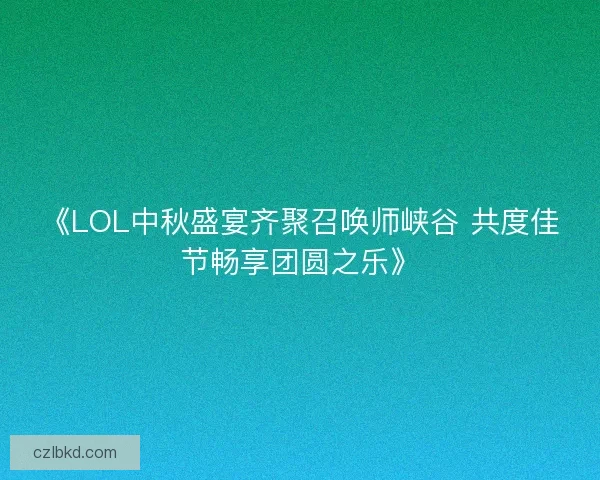 《LOL中秋盛宴齐聚召唤师峡谷 共度佳节畅享团圆之乐》